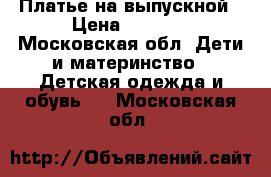 Платье на выпускной › Цена ­ 2 500 - Московская обл. Дети и материнство » Детская одежда и обувь   . Московская обл.